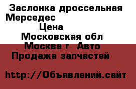 Заслонка дроссельная Мерседес Mercedes 1131410125 › Цена ­ 3 000 - Московская обл., Москва г. Авто » Продажа запчастей   